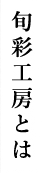 旬彩工房とは